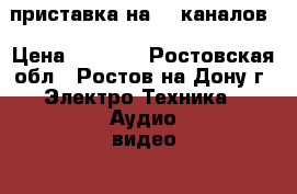 приставка на 20 каналов › Цена ­ 1 000 - Ростовская обл., Ростов-на-Дону г. Электро-Техника » Аудио-видео   . Ростовская обл.